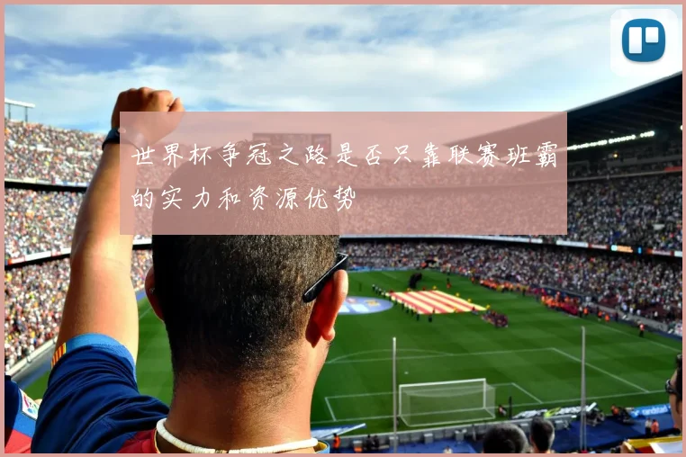 世界杯争冠之路是否只靠联赛班霸的实力和资源优势
