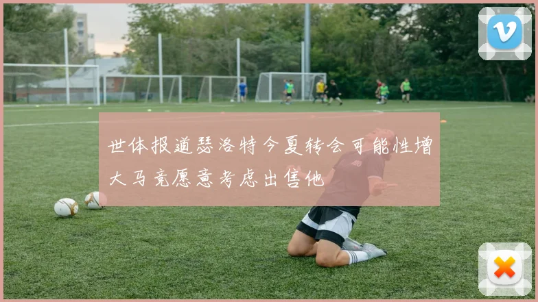 世体报道瑟洛特今夏转会可能性增大马竞愿意考虑出售他