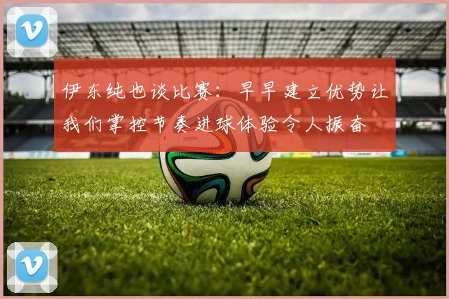 伊东纯也谈比赛：早早建立优势让我们掌控节奏进球体验令人振奋