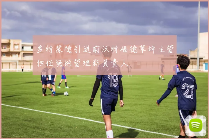 多特蒙德引进前沃特福德草坪主管担任场地管理新负责人