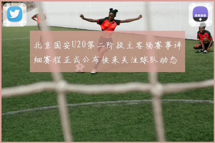 北京国安U20第二阶段主客场赛事详细赛程正式公布快来关注球队动态