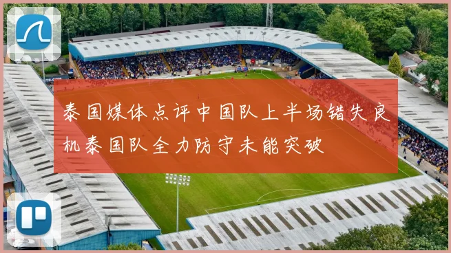 泰国媒体点评中国队上半场错失良机泰国队全力防守未能突破